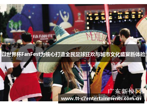以世界杯FanFest为核心打造全民足球狂欢与城市文化盛宴新体验
