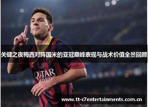 关键之夜梅西对阵国米的亚冠巅峰表现与战术价值全景回顾