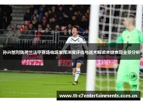 孙兴慜对阵荷兰法甲赛场临场发挥深度评估与战术解读关键表现全景分析