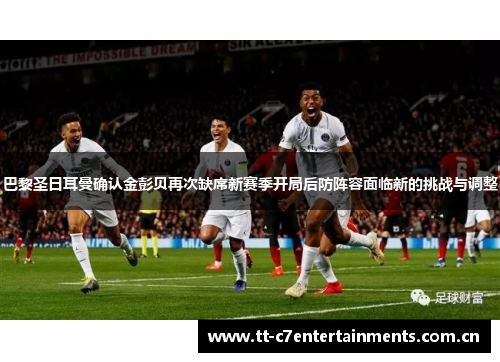 巴黎圣日耳曼确认金彭贝再次缺席新赛季开局后防阵容面临新的挑战与调整