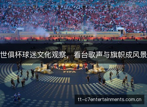 世俱杯球迷文化观察，看台歌声与旗帜成风景