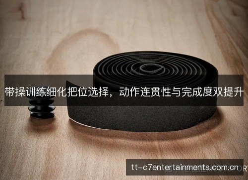 带操训练细化把位选择,动作连贯性与完成度双提升 带操训练细化把位选择,动作连贯性与完成度双提升